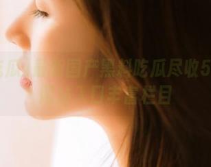最新国产黑料吃瓜尽收51吃瓜网站入口丰富栏目