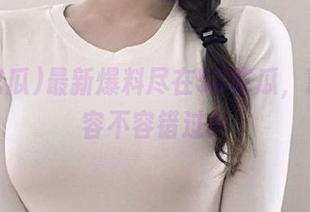 最新爆料尽在58吃瓜，精彩内容不容错过！