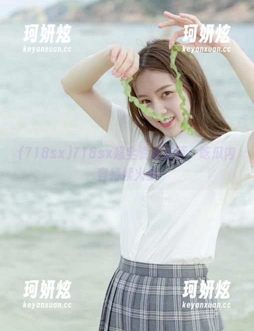 718sx超全资源推荐，吃瓜内容持续火热