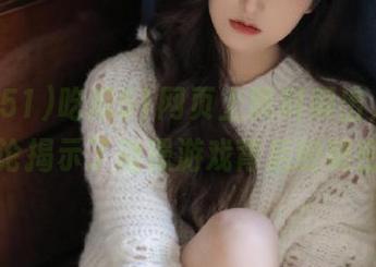 吃瓜51网页上黑料频出，网友评论揭示了动漫游戏背后的秘密。