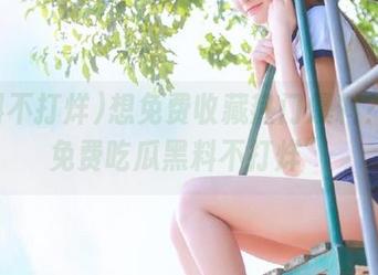 想免费收藏热门爆料？来“免费吃瓜黑料不打烊”