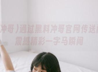 通过黑料冲哥官网传送门发现震撼精彩一字马瞬间
