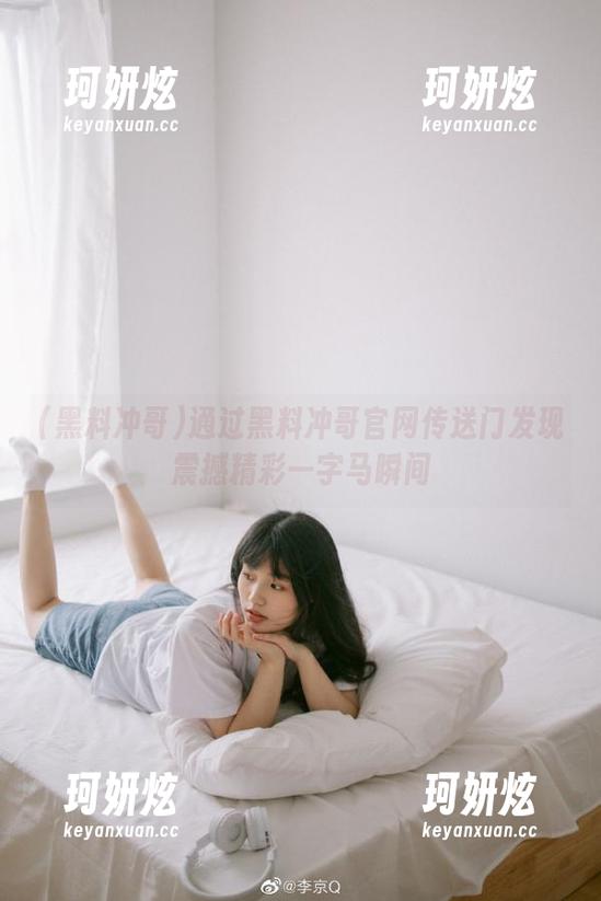 通过黑料冲哥官网传送门发现震撼精彩一字马瞬间