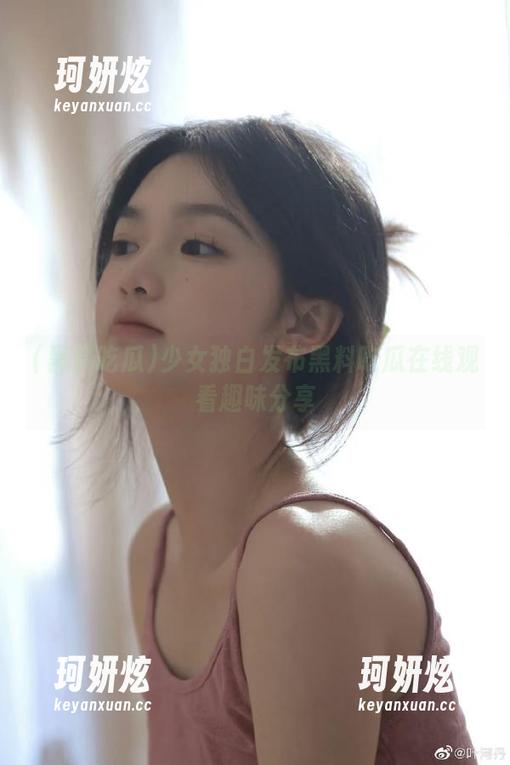 少女独白发布黑料吃瓜在线观看趣味分享