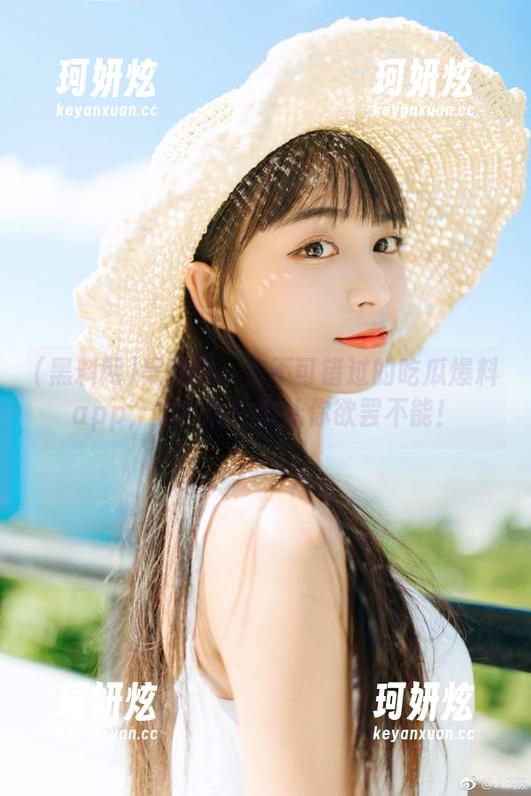 黑料网：你不可错过的吃瓜爆料app，丰富的内容让你欲罢不能！